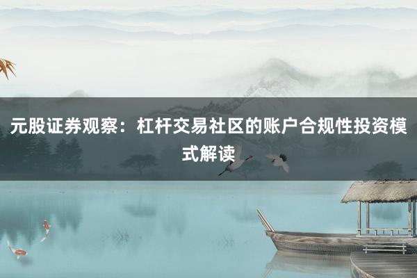 元股证券观察：杠杆交易社区的账户合规性投资模式解读