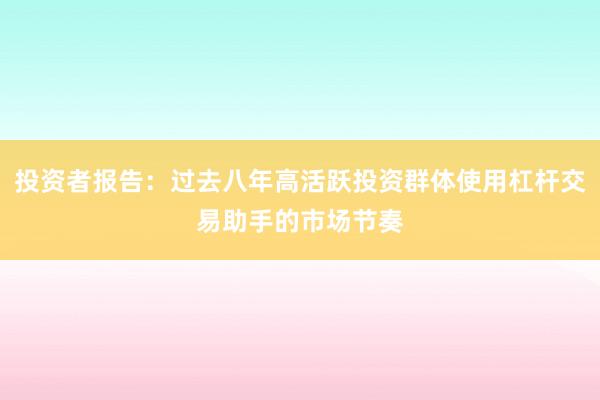 投资者报告：过去八年高活跃投资群体使用杠杆交易助手的市场节奏