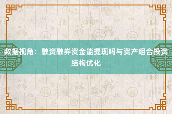 数据视角：融资融券资金能提现吗与资产组合投资结构优化