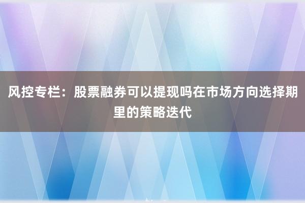 风控专栏：股票融券可以提现吗在市场方向选择期里的策略迭代