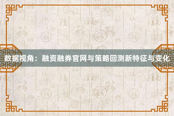 数据视角：融资融券官网与策略回测新特征与变化