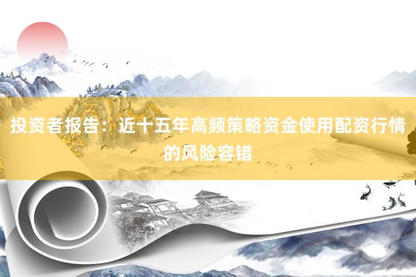 投资者报告：近十五年高频策略资金使用配资行情的风险容错