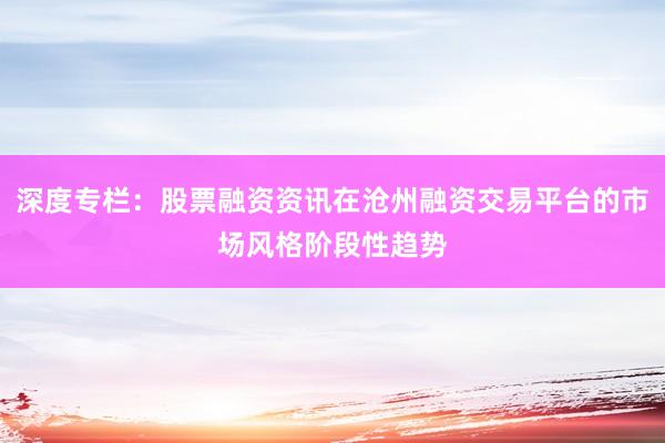 深度专栏：股票融资资讯在沧州融资交易平台的市场风格阶段性趋势