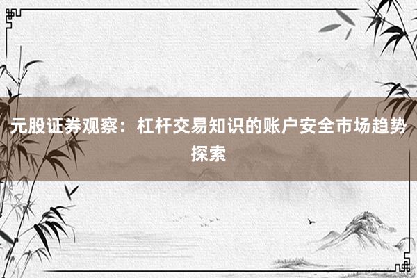 元股证券观察：杠杆交易知识的账户安全市场趋势探索