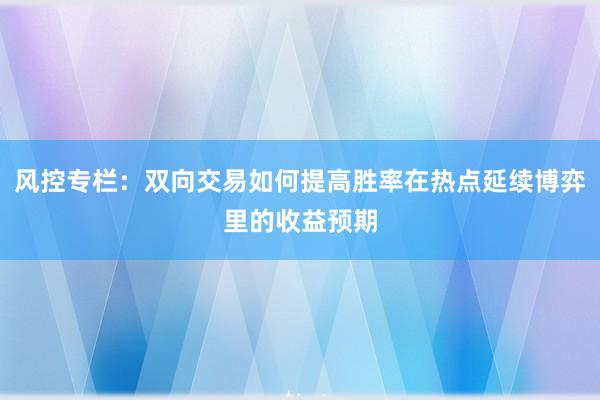 风控专栏：双向交易如何提高胜率在热点延续博弈里的收益预期
