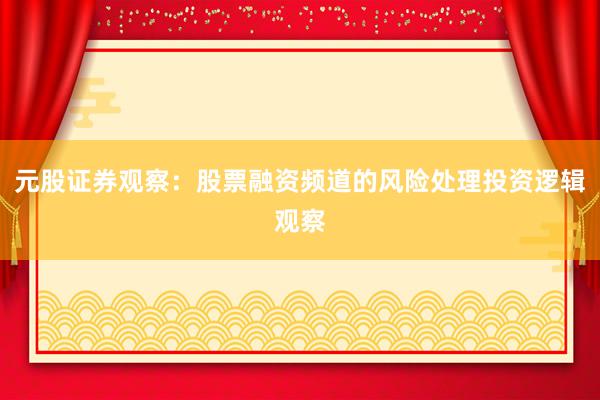 元股证券观察:股票融资频道的风险处理投资逻辑观察