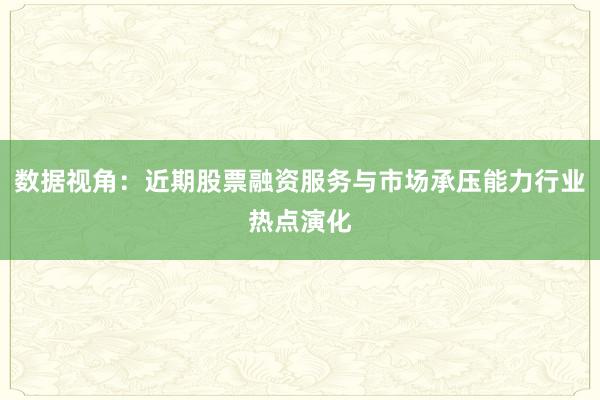 数据视角：近期股票融资服务与市场承压能力行业热点演化