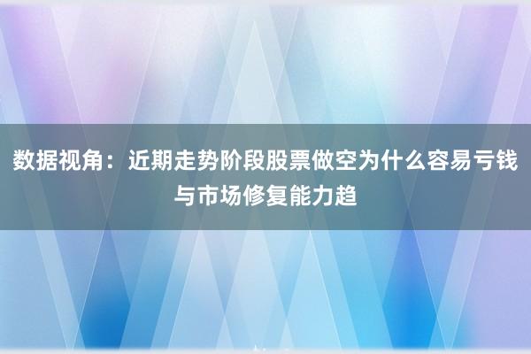 数据视角：近期走势阶段股票做空为什么容易亏钱与市场修复能力趋