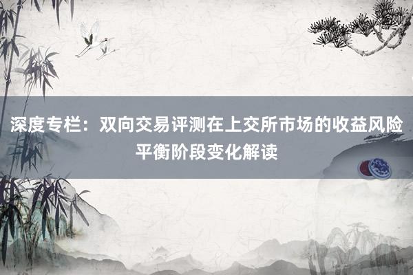 深度专栏：双向交易评测在上交所市场的收益风险平衡阶段变化解读