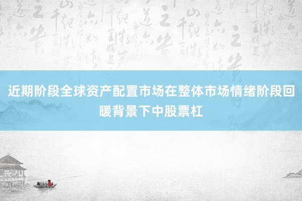 近期阶段全球资产配置市场在整体市场情绪阶段回暖背景下中股票杠