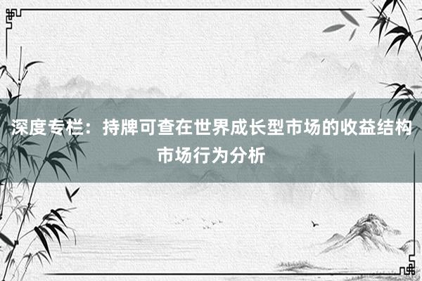 深度专栏：持牌可查在世界成长型市场的收益结构市场行为分析