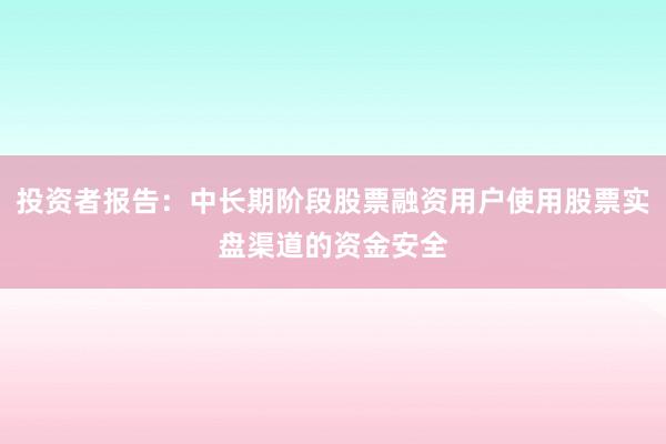 投资者报告：中长期阶段股票融资用户使用股票实盘渠道的资金安全