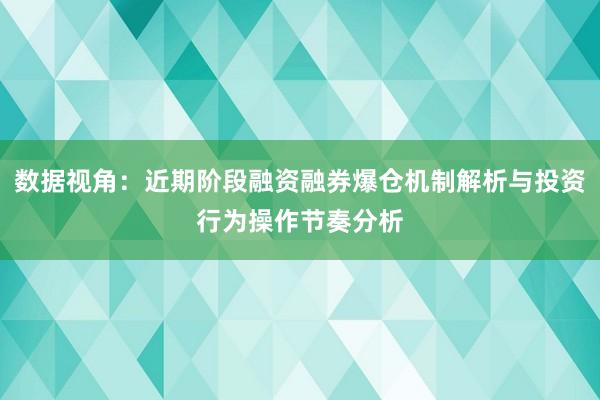 数据视角：近期阶段融资融券爆仓机制解析与投资行为操作节奏分析