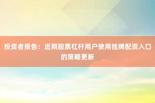 投资者报告：近期股票杠杆用户使用挂牌配资入口的策略更新