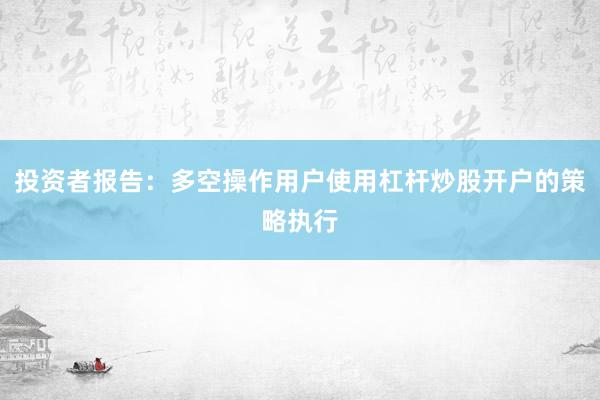 投资者报告：多空操作用户使用杠杆炒股开户的策略执行