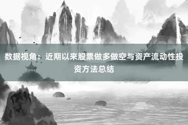数据视角:近期以来股票做多做空与资产流动性投资方法总结