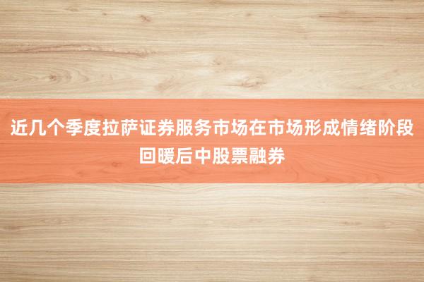 近几个季度拉萨证券服务市场在市场形成情绪阶段回暖后中股票融券