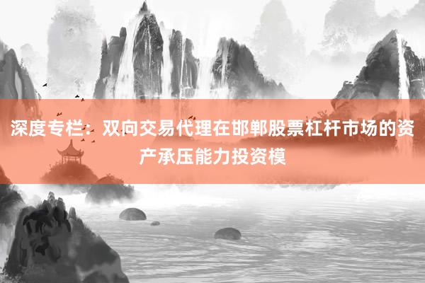 深度专栏：双向交易代理在邯郸股票杠杆市场的资产承压能力投资模