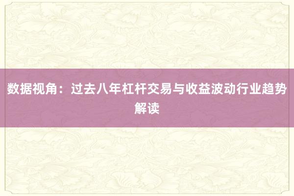 数据视角：过去八年杠杆交易与收益波动行业趋势解读