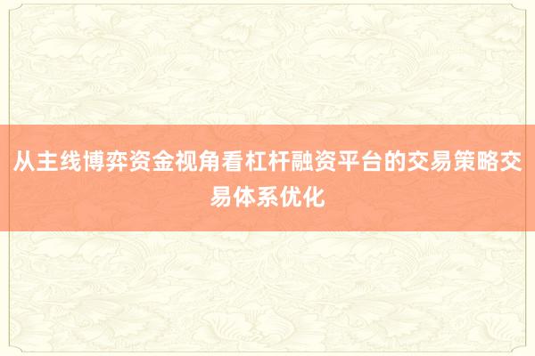从主线博弈资金视角看杠杆融资平台的交易策略交易体系优化