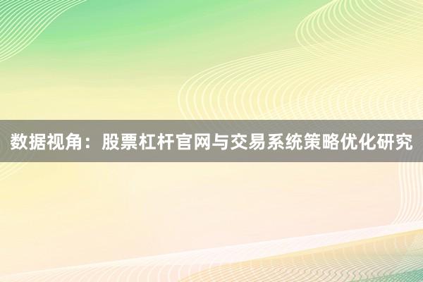 数据视角：股票杠杆官网与交易系统策略优化研究