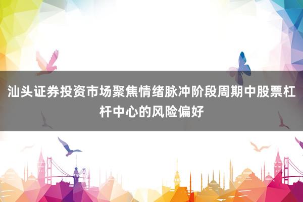 汕头证券投资市场聚焦情绪脉冲阶段周期中股票杠杆中心的风险偏好