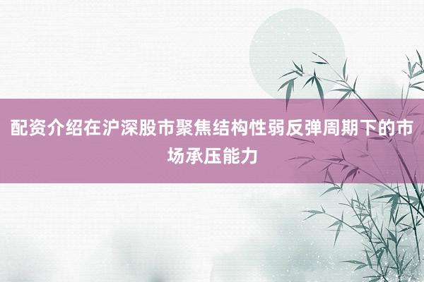 配资介绍在沪深股市聚焦结构性弱反弹周期下的市场承压能力