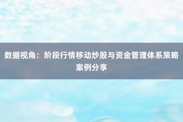 数据视角：阶段行情移动炒股与资金管理体系策略案例分享