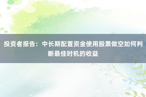 投资者报告：中长期配置资金使用股票做空如何判断最佳时机的收益