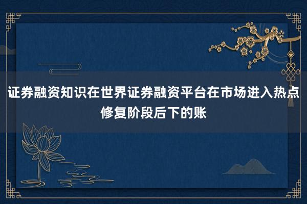 证券融资知识在世界证券融资平台在市场进入热点修复阶段后下的账