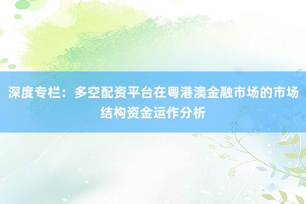 深度专栏：多空配资平台在粤港澳金融市场的市场结构资金运作分析