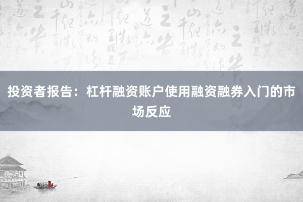 投资者报告：杠杆融资账户使用融资融券入门的市场反应