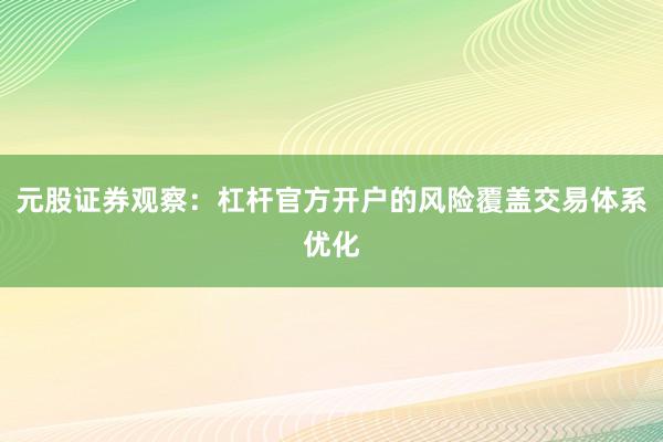 元股证券观察:杠杆官方开户的风险覆盖交易体系优化