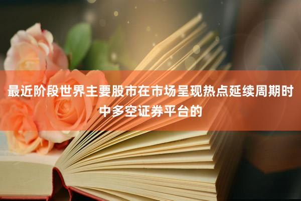 最近阶段世界主要股市在市场呈现热点延续周期时中多空证券平台的