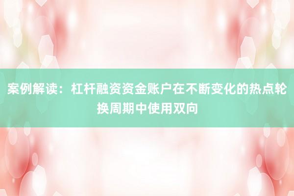 案例解读:杠杆融资资金账户在不断变化的热点轮换周期中使用双向
