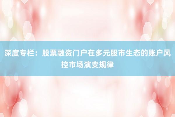 深度专栏：股票融资门户在多元股市生态的账户风控市场演变规律