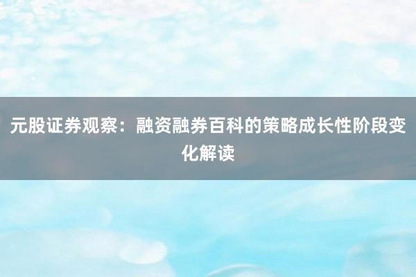 元股证券观察：融资融券百科的策略成长性阶段变化解读
