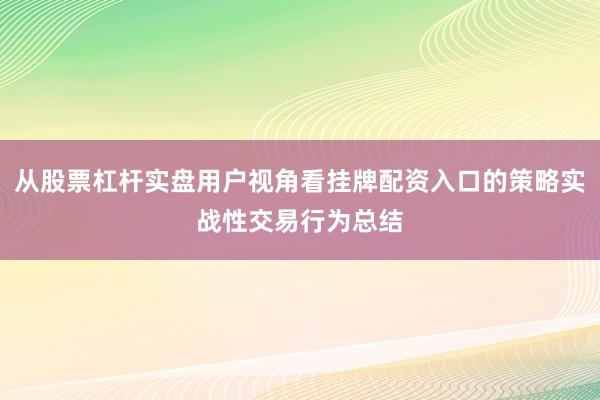 从股票杠杆实盘用户视角看挂牌配资入口的策略实战性交易行为总结