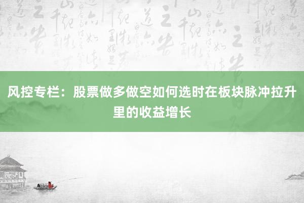 风控专栏：股票做多做空如何选时在板块脉冲拉升里的收益增长