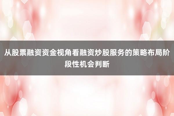 从股票融资资金视角看融资炒股服务的策略布局阶段性机会判断