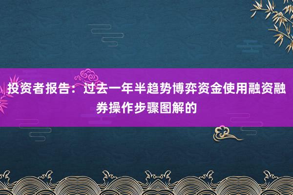投资者报告：过去一年半趋势博弈资金使用融资融券操作步骤图解的