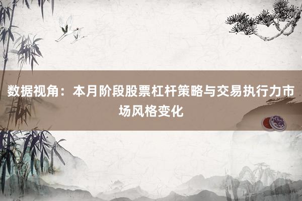 数据视角：本月阶段股票杠杆策略与交易执行力市场风格变化