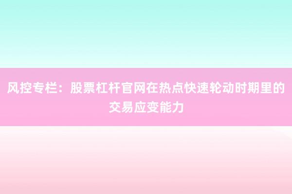 风控专栏：股票杠杆官网在热点快速轮动时期里的交易应变能力