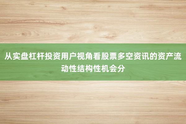 从实盘杠杆投资用户视角看股票多空资讯的资产流动性结构性机会分