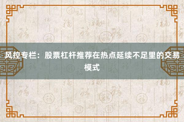 风控专栏：股票杠杆推荐在热点延续不足里的交易模式