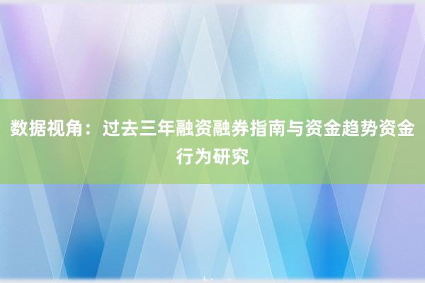 数据视角：过去三年融资融券指南与资金趋势资金行为研究