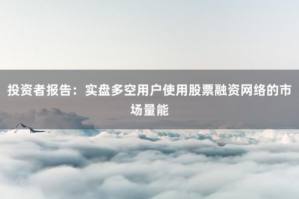 投资者报告：实盘多空用户使用股票融资网络的市场量能