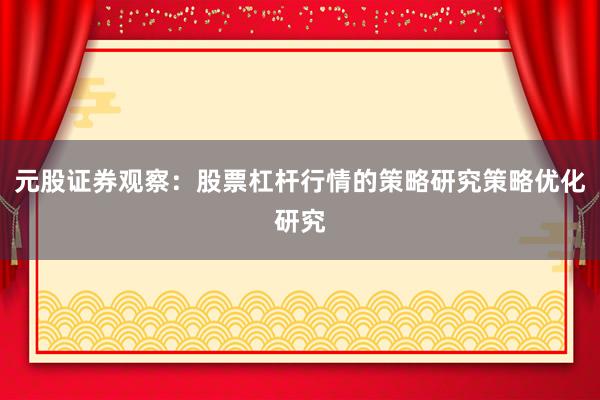 元股证券观察：股票杠杆行情的策略研究策略优化研究