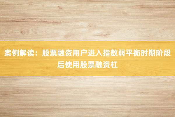 案例解读：股票融资用户进入指数弱平衡时期阶段后使用股票融资杠