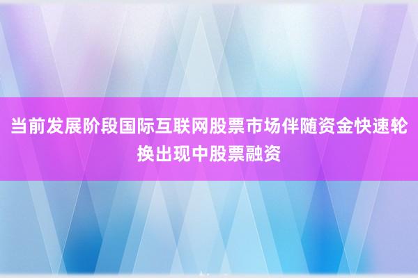 当前发展阶段国际互联网股票市场伴随资金快速轮换出现中股票融资